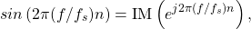 \begin{equation*}sin\left(2\pi (f/f_s) n \right) = \text{IM} \left( e^{j 2 \pi (f/f_s) n} \right),\end{equation*}