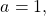 \begin{equation*}a = 1,\end{equation*}