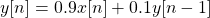 \begin{equation*}y[n] = 0.9x[n] + 0.1y[n-1]\end{equation*}