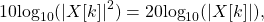 \begin{equation*}10\text{log}_{10} ( |X[k]|^2 ) = 20\text{log}_{10}( |X[k]| ),\end{equation*}