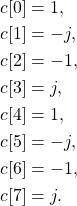 \begin{equation*}\begin{split}c[0] & = 1, \\c[1] & = -j, \\c[2] & = -1, \\c[3] & = j, \\c[4] & = 1, \\c[5] & = -j, \\c[6] & = -1, \\c[7] & = j.\end{split}\end{equation*}