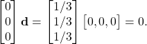 \begin{equation*}\begin{bmatrix}0 \\0 \\0\end{bmatrix} \mathbf{d} = \begin{bmatrix}1/3 \\1/3 \\1/3\end{bmatrix}\begin{bmatrix}0, 0, 0\end{bmatrix} = 0.\end{equation*}