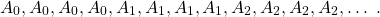 \begin{equation*}A_{0}, A_{0}, A_{0}, A_{0}, A_{1}, A_{1}, A_{1}, A_{1}, A_{2}, A_{2}, A_{2}, A_{2}, \dots ~.\end{equation*}