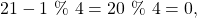 \begin{equation*}21-1 ~\%~ 4 = 20 ~\%~ 4 = 0,\end{equation*}